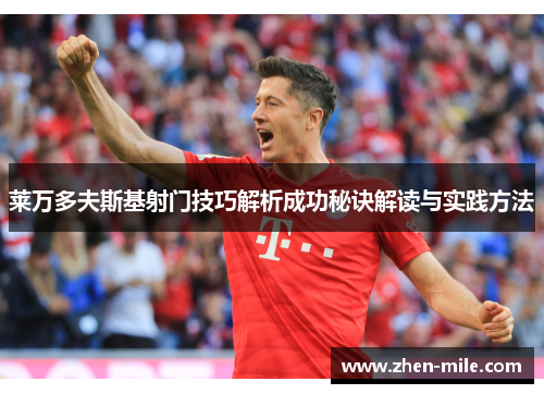 莱万多夫斯基射门技巧解析成功秘诀解读与实践方法