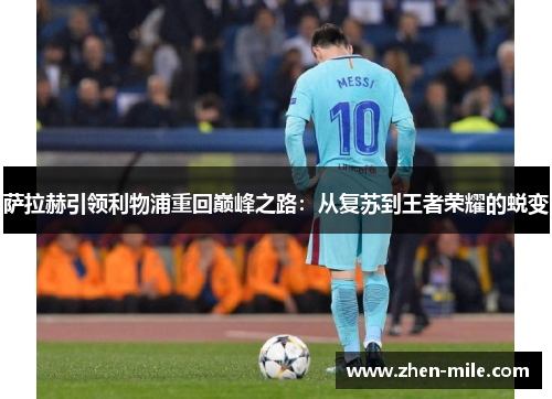 萨拉赫引领利物浦重回巅峰之路：从复苏到王者荣耀的蜕变