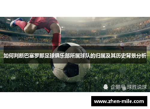 如何判断巴塞罗那足球俱乐部所属球队的归属及其历史背景分析