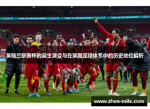 英格兰联赛杯的诞生演变与在英国足球体系中的历史地位解析