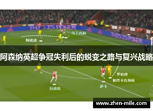 阿森纳英超争冠失利后的蜕变之路与复兴战略