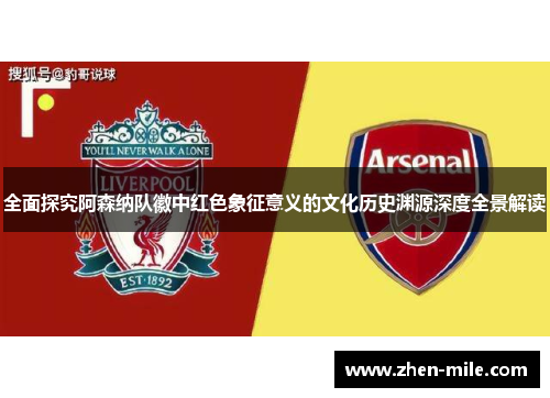 全面探究阿森纳队徽中红色象征意义的文化历史渊源深度全景解读