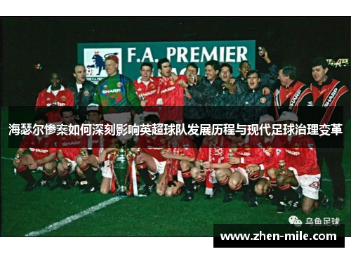 海瑟尔惨案如何深刻影响英超球队发展历程与现代足球治理变革