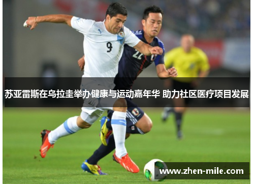 苏亚雷斯在乌拉圭举办健康与运动嘉年华 助力社区医疗项目发展