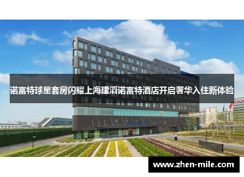 诺富特球星套房闪耀上海建滔诺富特酒店开启奢华入住新体验