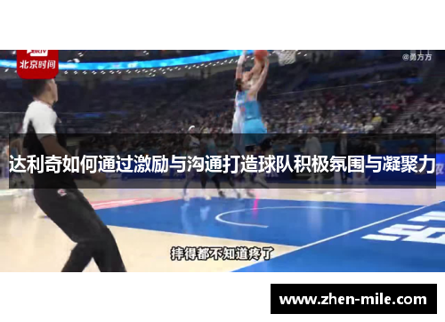 达利奇如何通过激励与沟通打造球队积极氛围与凝聚力