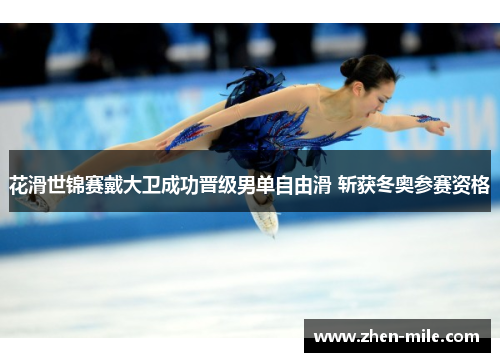 花滑世锦赛戴大卫成功晋级男单自由滑 斩获冬奥参赛资格