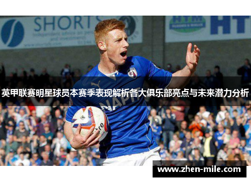 英甲联赛明星球员本赛季表现解析各大俱乐部亮点与未来潜力分析
