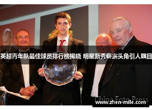 英超青年队最佳球员排行榜揭晓 明星新秀崭露头角引人瞩目