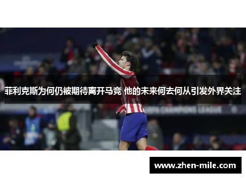 菲利克斯为何仍被期待离开马竞 他的未来何去何从引发外界关注