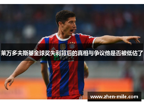 莱万多夫斯基金球奖失利背后的真相与争议他是否被低估了