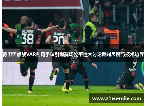 德甲焦点战VAR判罚争议引爆赛场公平性大讨论裁判尺度与技术边界