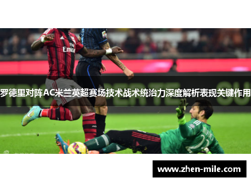 罗德里对阵AC米兰英超赛场技术战术统治力深度解析表现关键作用