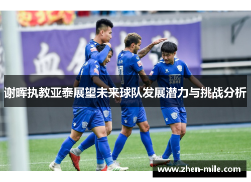 谢晖执教亚泰展望未来球队发展潜力与挑战分析