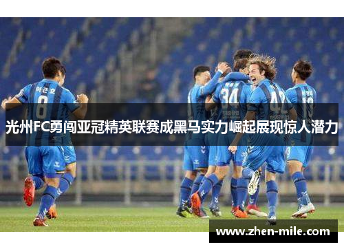 光州FC勇闯亚冠精英联赛成黑马实力崛起展现惊人潜力