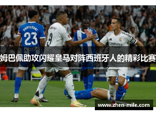 姆巴佩助攻闪耀皇马对阵西班牙人的精彩比赛