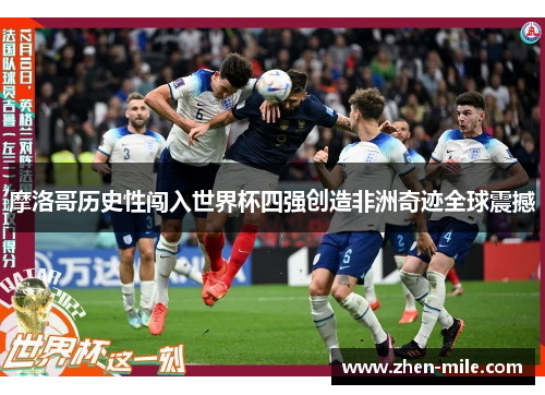 摩洛哥历史性闯入世界杯四强创造非洲奇迹全球震撼