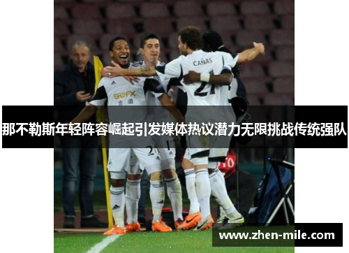 那不勒斯年轻阵容崛起引发媒体热议潜力无限挑战传统强队
