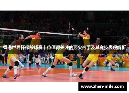 香港世界杯保龄球赛十位值得关注的顶尖选手及其竞技表现解析