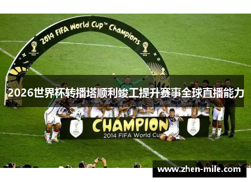 2026世界杯转播塔顺利竣工提升赛事全球直播能力