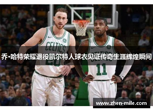 乔·哈特荣耀退役凯尔特人球衣见证传奇生涯辉煌瞬间