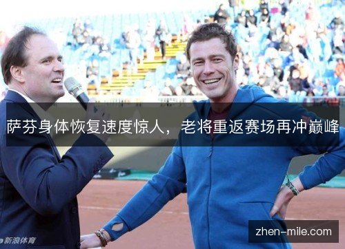 萨芬身体恢复速度惊人，老将重返赛场再冲巅峰